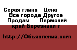 Серая глина › Цена ­ 600 - Все города Другое » Продам   . Пермский край,Березники г.